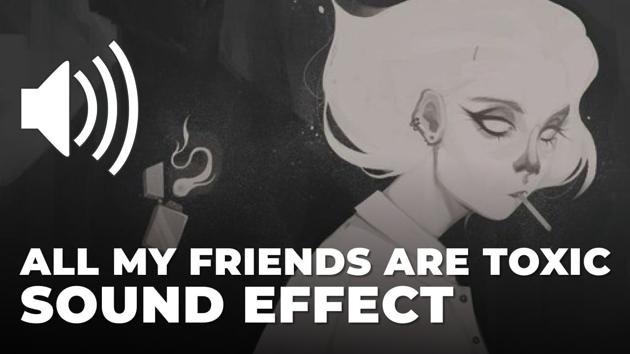 All my friends are toxic Sound Effect